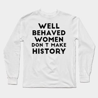 Well behaved women don't make history funny quote Long Sleeve T-Shirt